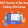 KS2 Secrets of the Sea Themed Coding Workshop: Friday 30th October 2026: 9:30am-12:30pm